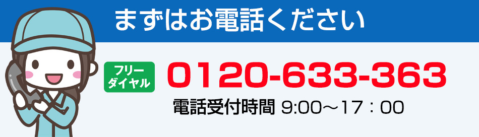 まずはお電話ください 0120-633-363　電話受付時間 9:00〜17:00